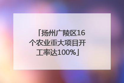扬州广陵区16个农业重大项目开工率达100%