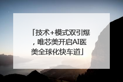 技术+模式双引爆，唯芯美开启AI医美全球化快车道