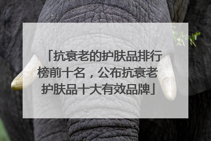 抗衰老的护肤品排行榜前十名，公布抗衰老护肤品十大有效品牌