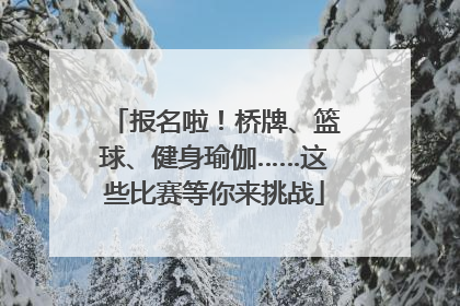 报名啦！桥牌、篮球、健身瑜伽……这些比赛等你来挑战