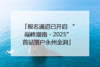 报名通道已开启 “巅峰湖南・2025”首站落户永州金洞