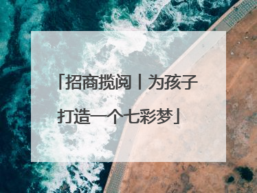 招商揽阅丨为孩子打造一个七彩梦