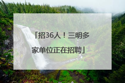 招36人！三明多家单位正在招聘