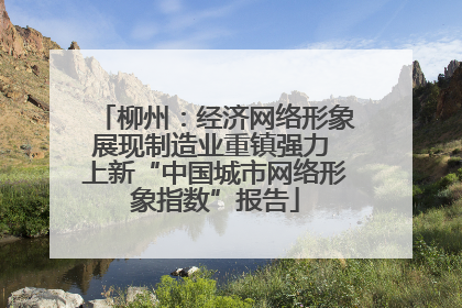 柳州：经济网络形象展现制造业重镇强力 上新“中国城市网络形象指数”报告