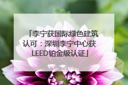 李宁获国际绿色建筑认可：深圳李宁中心获LEED铂金级认证