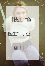 枝江“鱼医生”，点赞！