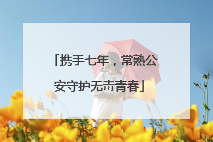 携手七年，常熟公安守护无毒青春
