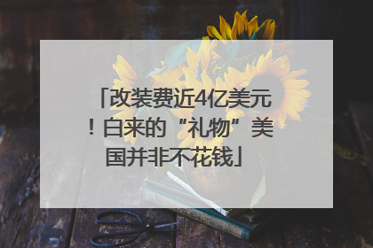 改装费近4亿美元！白来的“礼物”美国并非不花钱