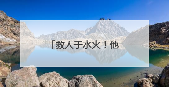救人于水火！他们都是好样的
