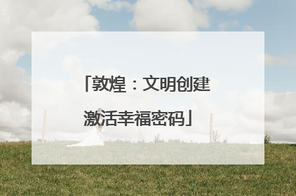 敦煌：文明创建激活幸福密码