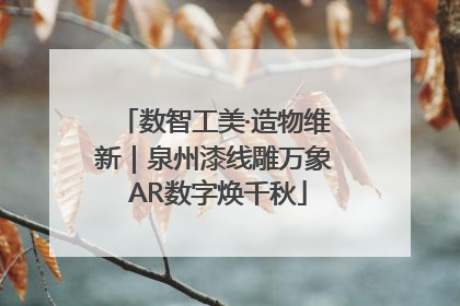 数智工美·造物维新｜泉州漆线雕万象 AR数字焕千秋