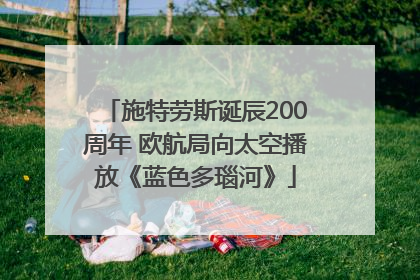 施特劳斯诞辰200周年 欧航局向太空播放《蓝色多瑙河》