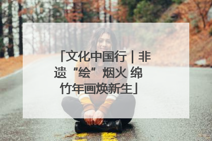 文化中国行｜非遗“绘”烟火 绵竹年画焕新生