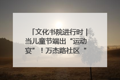 文化书院进行时｜当儿童节端出“运动宴”！万杰路社区“玩”出亲子新花样