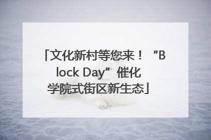 文化新村等您来！“Block Day”催化学院式街区新生态