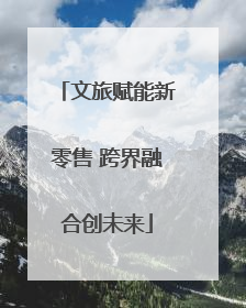 文旅赋能新零售 跨界融合创未来