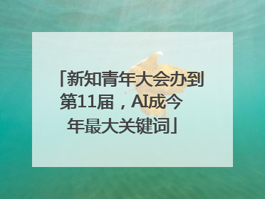 新知青年大会办到第11届，AI成今年最大关键词