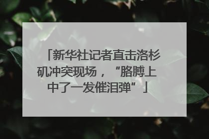 新华社记者直击洛杉矶冲突现场，“胳膊上中了一发催泪弹”