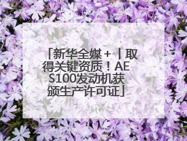 新华全媒＋丨取得关键资质！AES100发动机获颁生产许可证