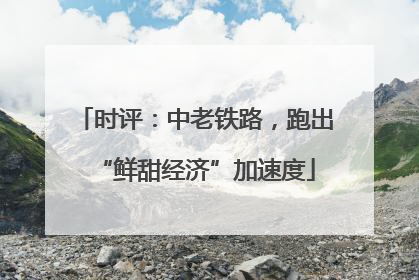 时评：中老铁路，跑出“鲜甜经济”加速度