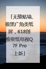 无缝贴墙、极黑广角类纸屏，618创维壁纸电视Q7F Pro上新