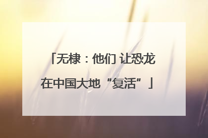 无棣：他们 让恐龙在中国大地“复活”