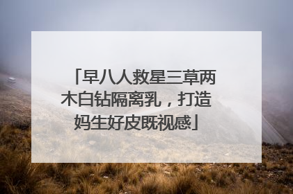早八人救星三草两木白钻隔离乳，打造妈生好皮既视感