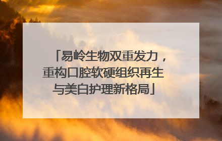 易岭生物双重发力，重构口腔软硬组织再生与美白护理新格局
