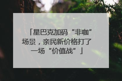 星巴克加码“非咖”场景，亲民新价格打了一场“价值战”
