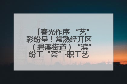 春光作序 “艺”彩纷呈！常熟经开区（碧溪街道）“滨”纷工“荟”·职工艺课堂点亮春日时光