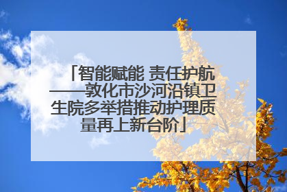 智能赋能 责任护航——敦化市沙河沿镇卫生院多举措推动护理质量再上新台阶