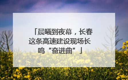 晨曦到夜幕，长春这条高速建设现场长鸣“奋进曲”