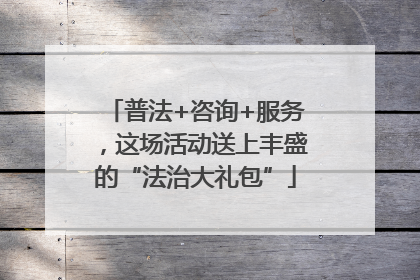 普法+咨询+服务，这场活动送上丰盛的“法治大礼包”
