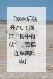 暴雨后猛升7℃！浙江“梅中有伏”，警惕一连串雷阵雨