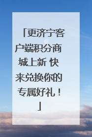 更济宁客户端积分商城上新 快来兑换你的专属好礼！