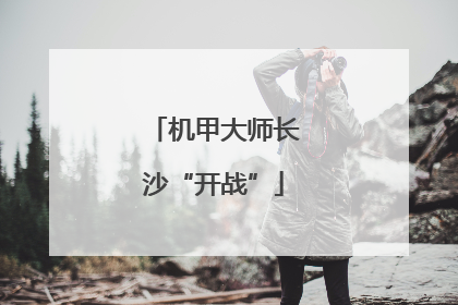 机甲大师长沙“开战”