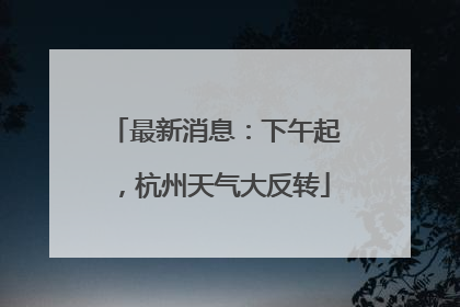 最新消息：下午起，杭州天气大反转
