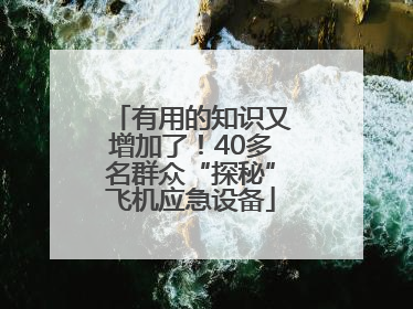 有用的知识又增加了！40多名群众“探秘”飞机应急设备