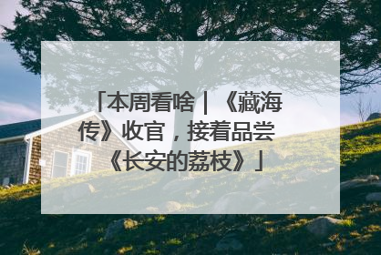 本周看啥｜《藏海传》收官，接着品尝《长安的荔枝》