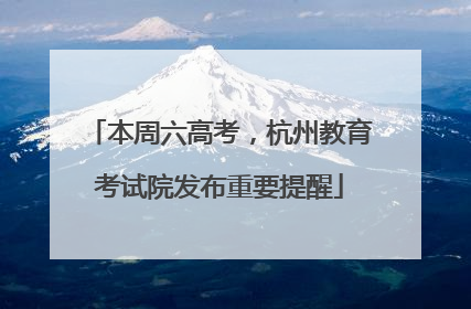 本周六高考，杭州教育考试院发布重要提醒