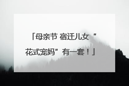 母亲节 宿迁儿女“花式宠妈”有一套！