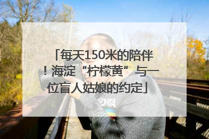 每天150米的陪伴！海淀“柠檬黄”与一位盲人姑娘的约定