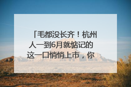 毛都没长齐！杭州人一到6月就惦记的这一口悄悄上市，你打算尝鲜吗？