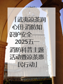 武夷凉茶润心田·消防知识护安全——2025五一消防科普主题活动暨凉茶惠民行动