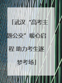 武汉“高考主题公交”暖心启程 助力考生逐梦考场