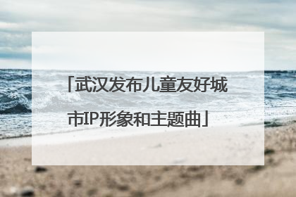 武汉发布儿童友好城市IP形象和主题曲
