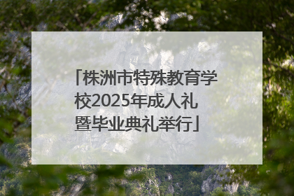 株洲市特殊教育学校2025年成人礼暨毕业典礼举行