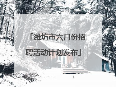 潍坊市六月份招聘活动计划发布