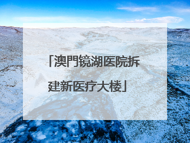 澳門镜湖医院拆建新医疗大楼