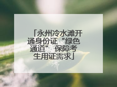 永州冷水滩开通身份证“绿色通道” 保障考生用证需求